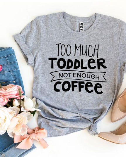 Too Much Toddler Not Enough Coffee T-shirt