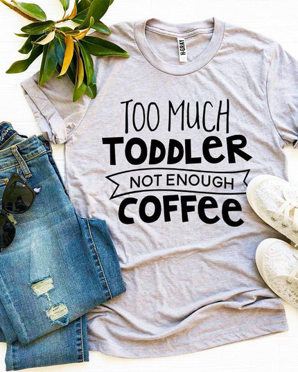 Too Much Toddler Not Enough Coffee T-shirt