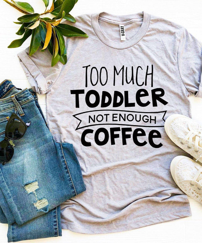 Too Much Toddler Not Enough Coffee T-shirt